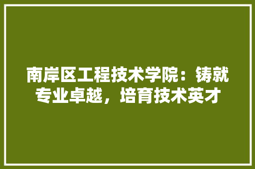 南岸区工程技术学院：铸就专业卓越，培育技术英才