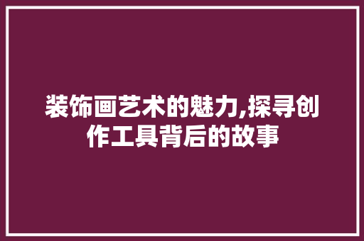 装饰画艺术的魅力,探寻创作工具背后的故事