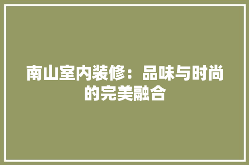 南山室内装修：品味与时尚的完美融合