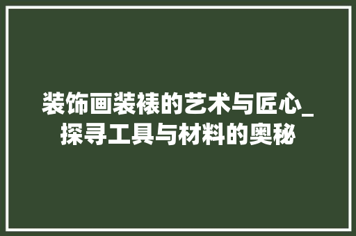 装饰画装裱的艺术与匠心_探寻工具与材料的奥秘