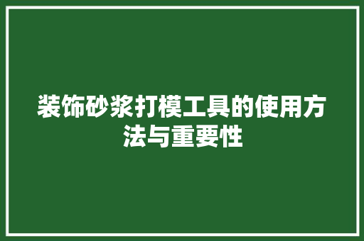 装饰砂浆打模工具的使用方法与重要性 中式风格装饰
