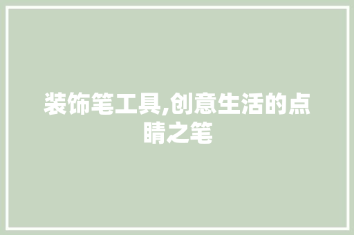 装饰笔工具,创意生活的点睛之笔 木雕艺术