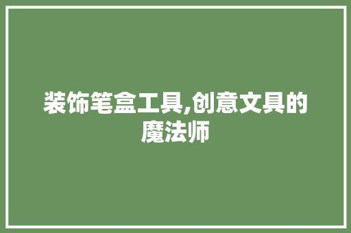 装饰笔盒工具,创意文具的魔法师 室内设计
