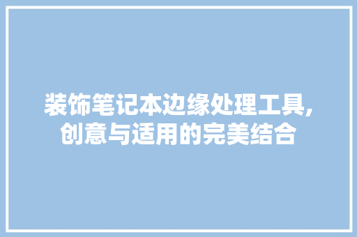 装饰笔记本边缘处理工具,创意与适用的完美结合 软装设计