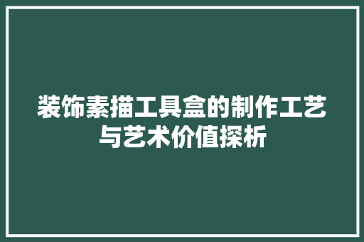 装饰素描工具盒的制作工艺与艺术价值探析 客厅装修