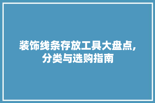 装饰线条存放工具大盘点,分类与选购指南