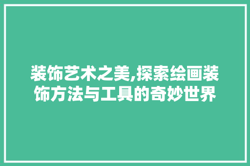 装饰艺术之美,探索绘画装饰方法与工具的奇妙世界