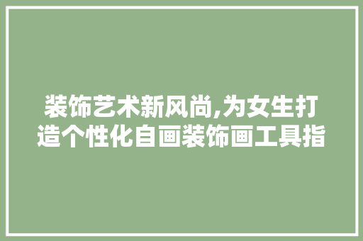 装饰艺术新风尚,为女生打造个性化自画装饰画工具指南