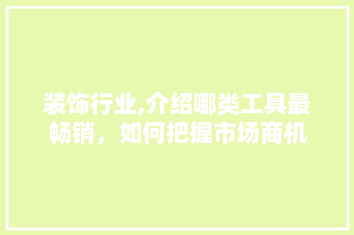 装饰行业,介绍哪类工具最畅销，如何把握市场商机 地板材料