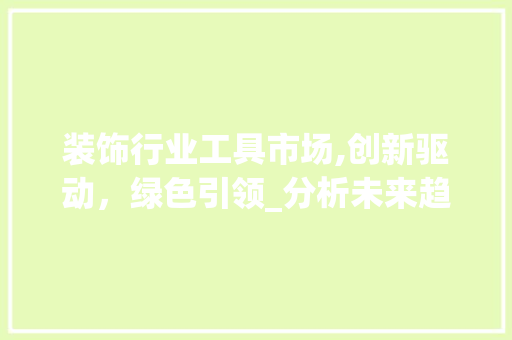 装饰行业工具市场,创新驱动，绿色引领_分析未来趋势与挑战 地板材料