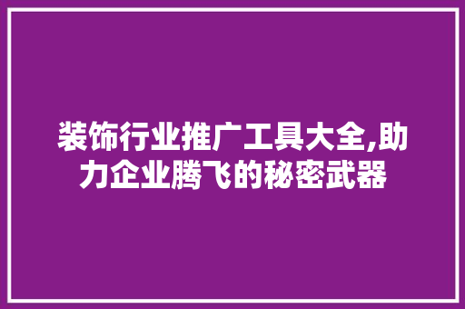 装饰行业推广工具大全,助力企业腾飞的秘密武器 室内设计