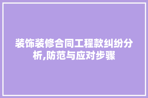 装饰装修合同工程款纠纷分析,防范与应对步骤 家居装修