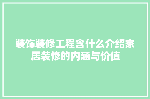 装饰装修工程含什么介绍家居装修的内涵与价值