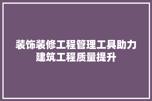 装饰装修工程管理工具助力建筑工程质量提升 卧室装修