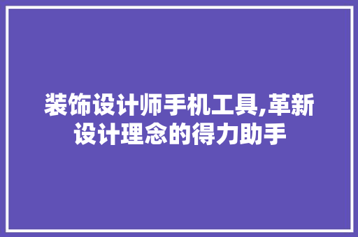 装饰设计师手机工具,革新设计理念的得力助手 软装设计