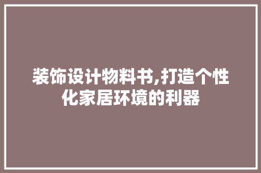 装饰设计物料书,打造个性化家居环境的利器