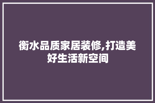衡水品质家居装修,打造美好生活新空间