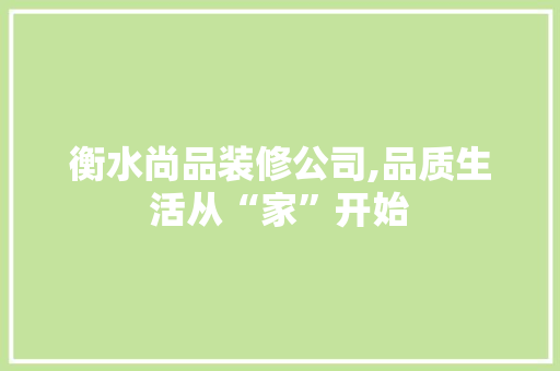 衡水尚品装修公司,品质生活从“家”开始