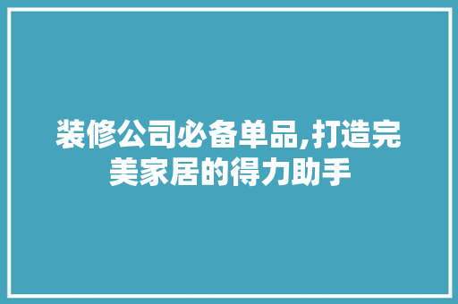 装修公司必备单品,打造完美家居的得力助手