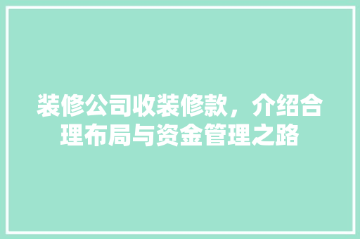 装修公司收装修款，介绍合理布局与资金管理之路