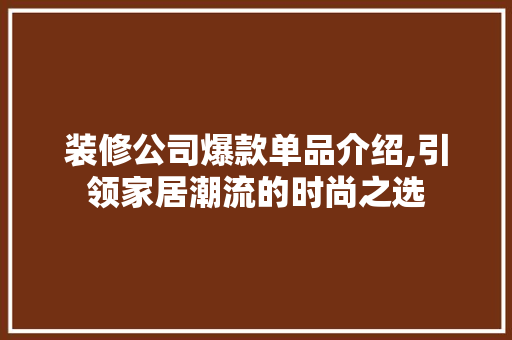 装修公司爆款单品介绍,引领家居潮流的时尚之选 卧室装修