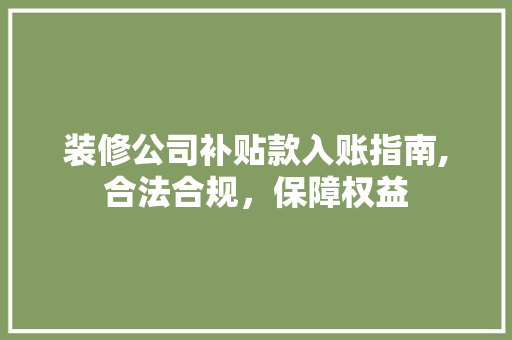 装修公司补贴款入账指南,合法合规，保障权益 室内设计