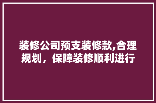 装修公司预支装修款,合理规划，保障装修顺利进行 客厅装修