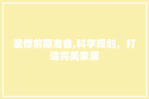 装修前期准备,科学规划，打造完美家居 家居装修