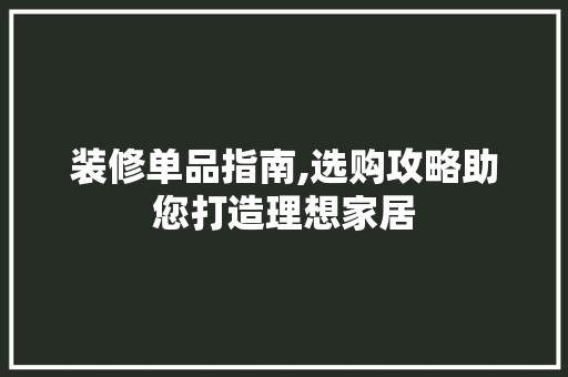 装修单品指南,选购攻略助您打造理想家居 现代风格装饰