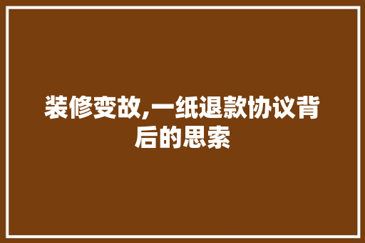 装修变故,一纸退款协议背后的思索 现代风格装饰