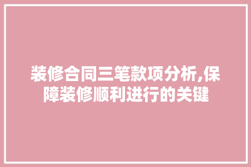 装修合同三笔款项分析,保障装修顺利进行的关键 中式风格装饰