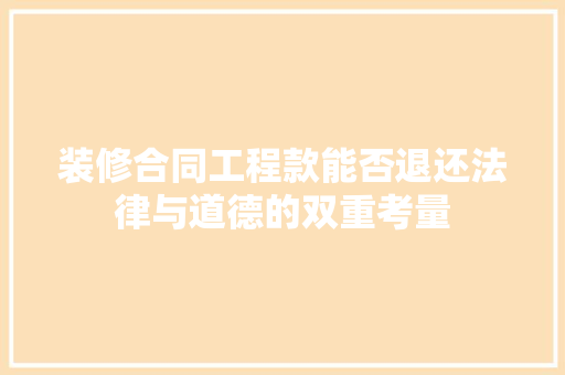 装修合同工程款能否退还法律与道德的双重考量 室内设计