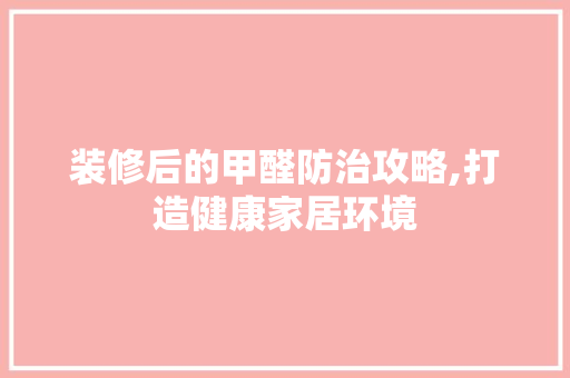装修后的甲醛防治攻略,打造健康家居环境 卧室装修
