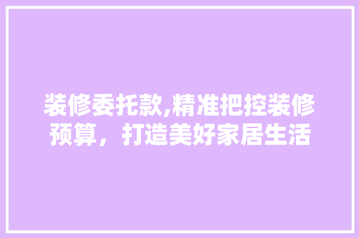 装修委托款,精准把控装修预算，打造美好家居生活 卧室装修