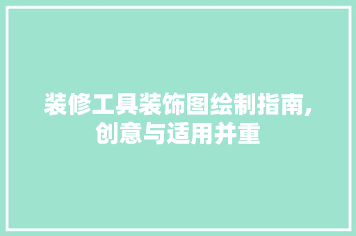 装修工具装饰图绘制指南,创意与适用并重 现代风格装饰