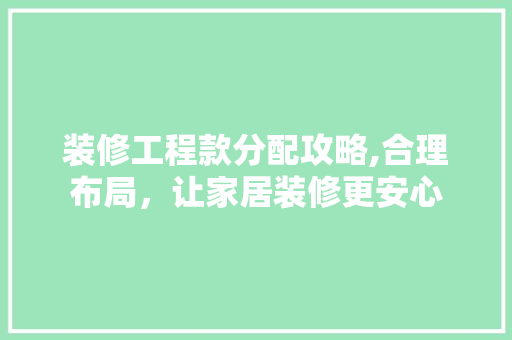 装修工程款分配攻略,合理布局，让家居装修更安心 中式风格装饰