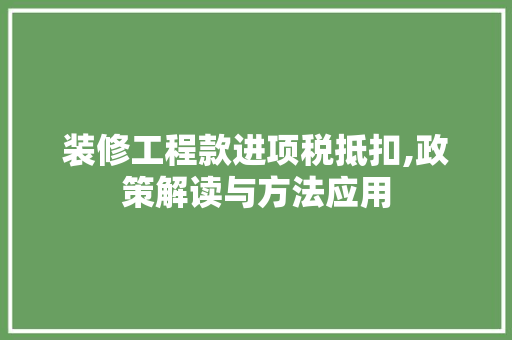 装修工程款进项税抵扣,政策解读与方法应用 中式风格装饰