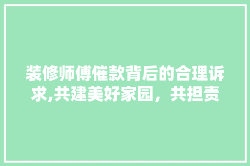装修师傅催款背后的合理诉求,共建美好家园，共担责任 现代风格装饰