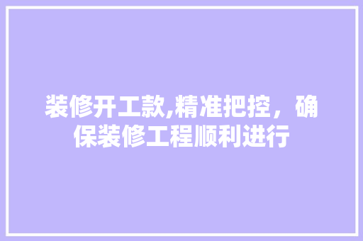 装修开工款,精准把控，确保装修工程顺利进行