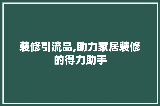 装修引流品,助力家居装修的得力助手