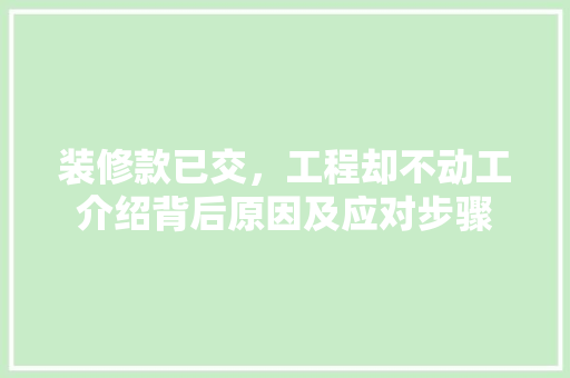 装修款已交，工程却不动工介绍背后原因及应对步骤 客厅装修