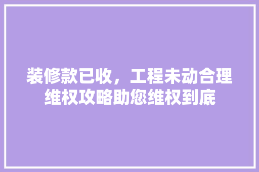 装修款已收，工程未动合理维权攻略助您维权到底 地板材料