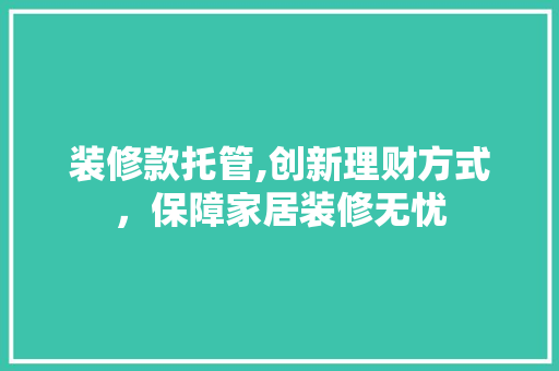 装修款托管,创新理财方式，保障家居装修无忧 地板材料