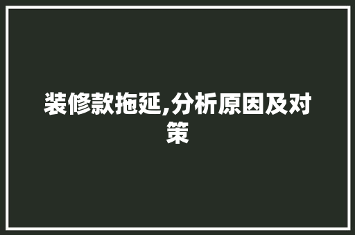 装修款拖延,分析原因及对策 软装设计
