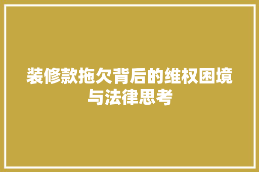 装修款拖欠背后的维权困境与法律思考 地板材料