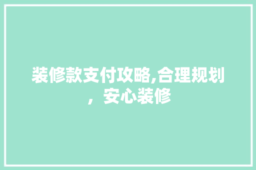 装修款支付攻略,合理规划，安心装修 木雕艺术