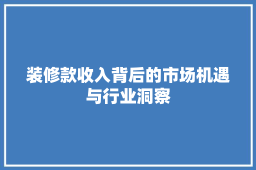 装修款收入背后的市场机遇与行业洞察 家居装修