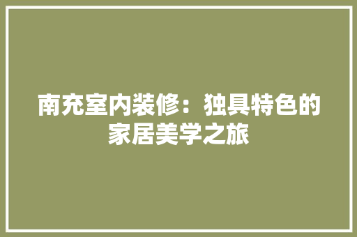 南充室内装修：独具特色的家居美学之旅 家居装修