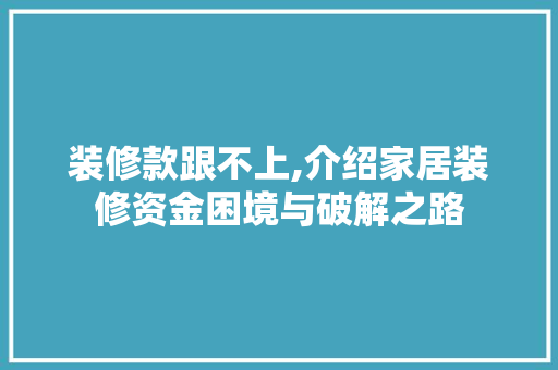 装修款跟不上,介绍家居装修资金困境与破解之路 室内设计
