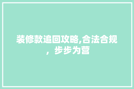 装修款追回攻略,合法合规，步步为营 家居装修
